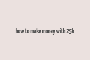 how to make money with 25k