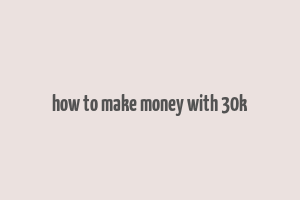 how to make money with 30k