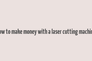 how to make money with a laser cutting machine