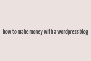 how to make money with a wordpress blog