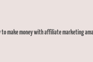 how to make money with affiliate marketing amazon