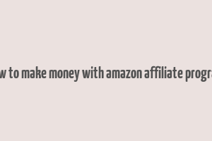 how to make money with amazon affiliate program