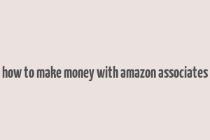 how to make money with amazon associates