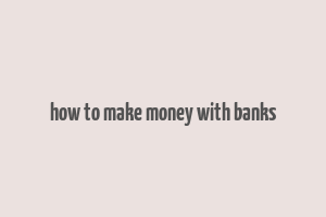 how to make money with banks