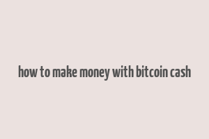 how to make money with bitcoin cash