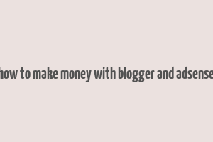 how to make money with blogger and adsense