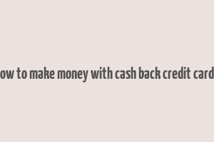 how to make money with cash back credit cards