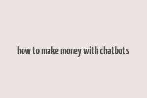 how to make money with chatbots