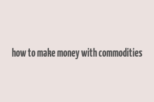 how to make money with commodities