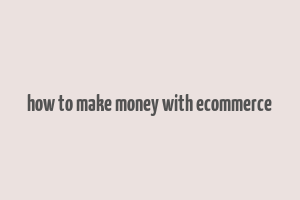 how to make money with ecommerce