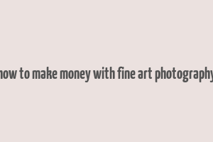 how to make money with fine art photography