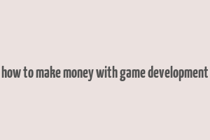 how to make money with game development