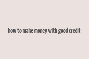 how to make money with good credit