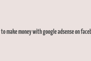 how to make money with google adsense on facebook