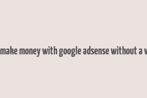 how to make money with google adsense without a website