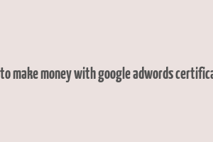 how to make money with google adwords certification