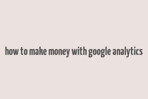 how to make money with google analytics