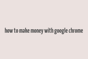 how to make money with google chrome