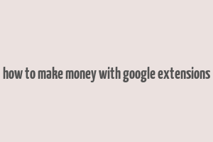 how to make money with google extensions