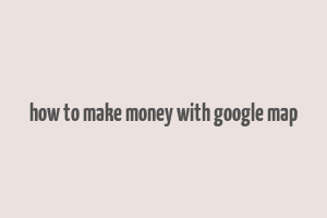 how to make money with google map