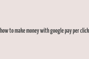 how to make money with google pay per click