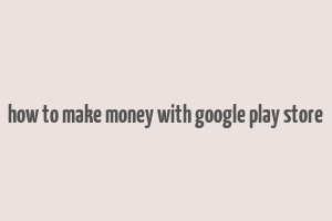 how to make money with google play store