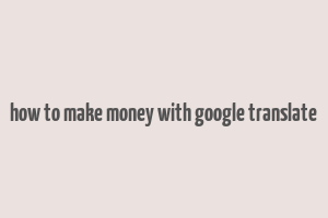 how to make money with google translate