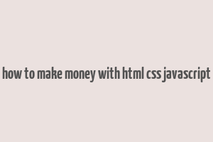 how to make money with html css javascript