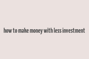 how to make money with less investment