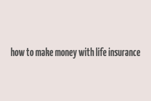 how to make money with life insurance