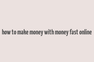 how to make money with money fast online