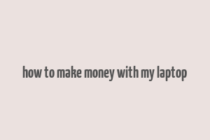 how to make money with my laptop