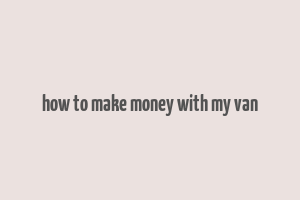 how to make money with my van