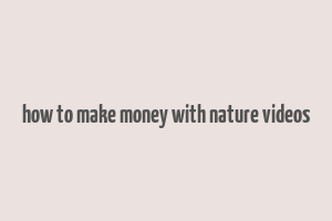 how to make money with nature videos