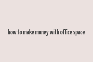 how to make money with office space