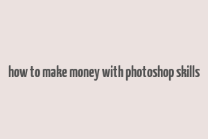 how to make money with photoshop skills