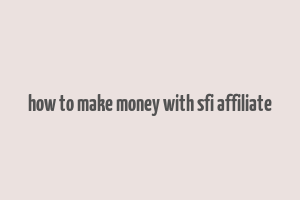 how to make money with sfi affiliate