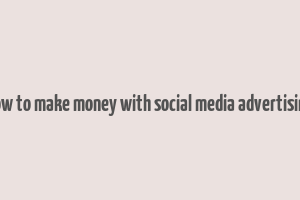 how to make money with social media advertising