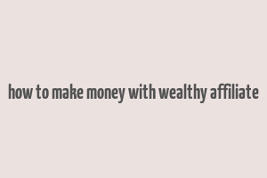 how to make money with wealthy affiliate