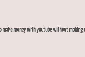 how to make money with youtube without making videos