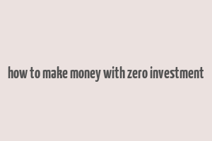 how to make money with zero investment