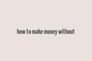 how to make money without