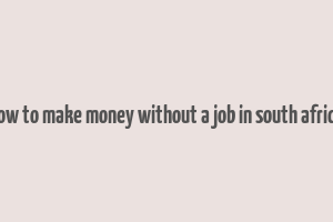 how to make money without a job in south africa