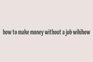 how to make money without a job wikihow