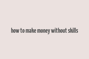 how to make money without skills