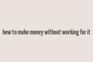 how to make money without working for it