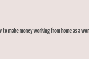 how to make money working from home as a woman