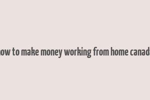 how to make money working from home canada