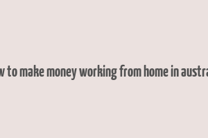 how to make money working from home in australia