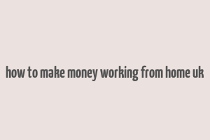 how to make money working from home uk